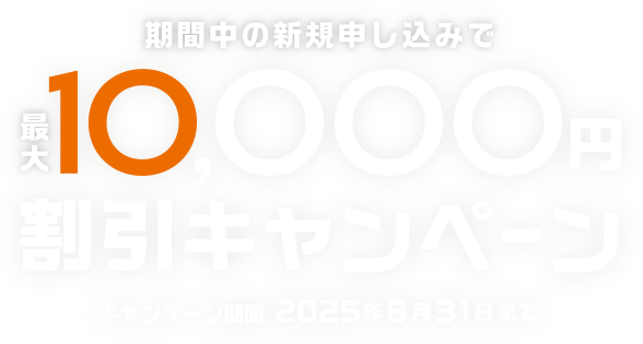 期間中の新規申し込みで最大10,000円割引キャンペーン キャンペーン期間2025年8月31日まで