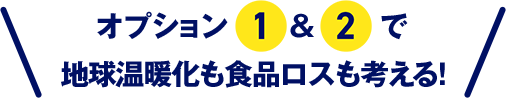 オプション1&2で地球温暖化も食品ロスも考える！