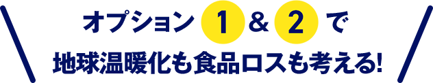 オプション1&2で地球温暖化も食品ロスも考える！