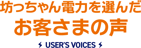 坊っちゃん電力を選んだお客さまの声 USER'S VOICES