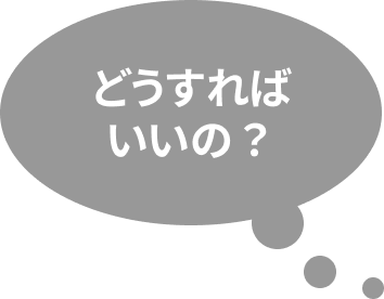 どうすればいいの？